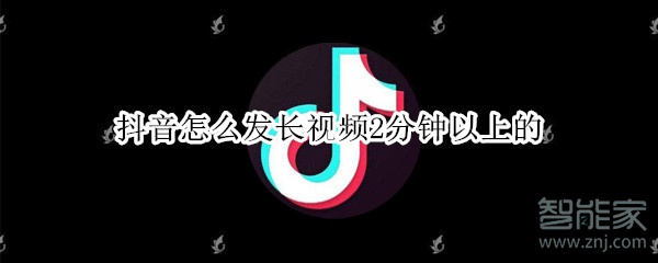 抖音怎么發(fā)長(zhǎng)視頻2分鐘以上的