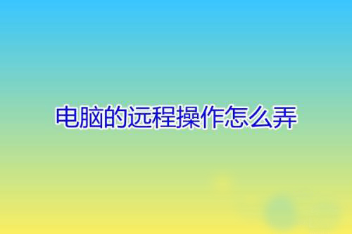 電腦怎么遠程操作朋友的電腦？用QQ遠程操作的解決方法