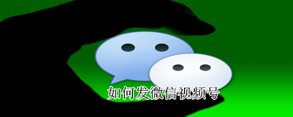 如何發(fā)微信視頻號(hào)