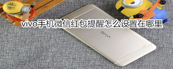 vivo手機(jī)微信紅包提醒怎么設(shè)置在哪里