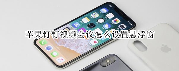蘋果釘釘視頻會(huì)議怎么設(shè)置懸浮窗