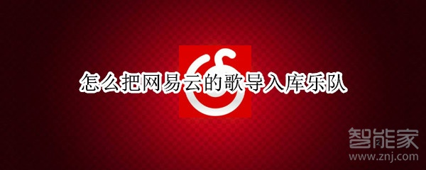 怎么把網(wǎng)易云的歌導(dǎo)入庫(kù)樂(lè)隊(duì)