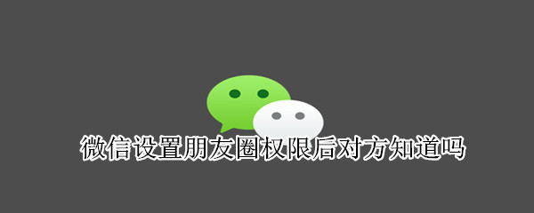 微信設(shè)置朋友圈權(quán)限后對(duì)方知道嗎