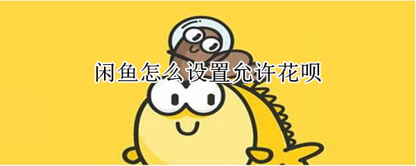 閑魚(yú)怎么設(shè)置允許花唄