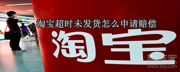 淘寶超時(shí)未發(fā)貨怎么申請(qǐng)賠償