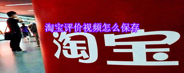 淘寶評價(jià)視頻怎么保存
