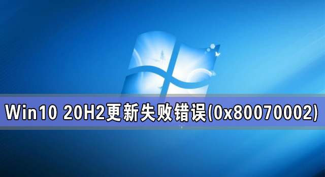 Win10 20H2系統(tǒng)更新失敗出現(xiàn)錯(cuò)誤(0x80070002)