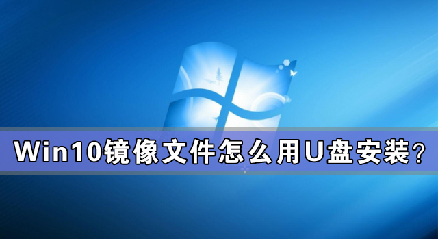 Win10鏡像文件怎么用U盤安裝？U盤Win10鏡像系統安裝方法