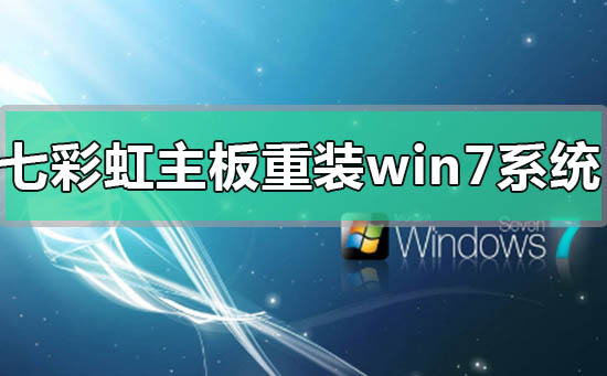 七彩虹主板電腦怎么重裝Win7系統？