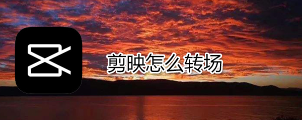 剪映如何轉(zhuǎn)場_剪映轉(zhuǎn)場方法說明