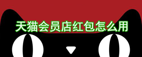 天貓會員店紅包如何用？天貓會員店紅包使用方法介紹