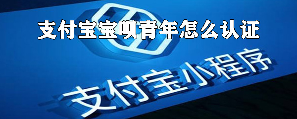 支付寶寶唄青年如何認(rèn)證_支付寶寶唄青年認(rèn)證方法說明