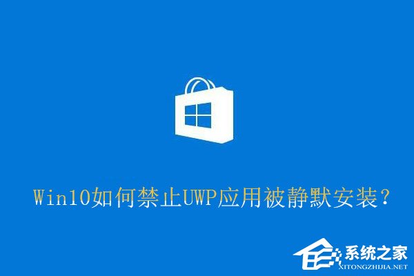 Win10如何禁止UWP應(yīng)用被靜默安裝？