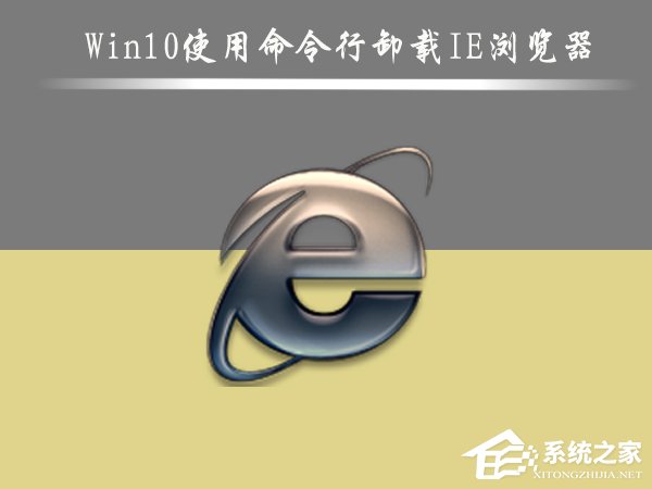 Win10怎么刪除IE瀏覽器？Win10使用命令行卸載IE瀏覽器的方法