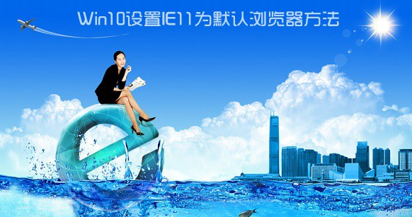 Win10如何設置IE為默認瀏覽器?Win10設置IE為默認瀏覽器的方法講解
