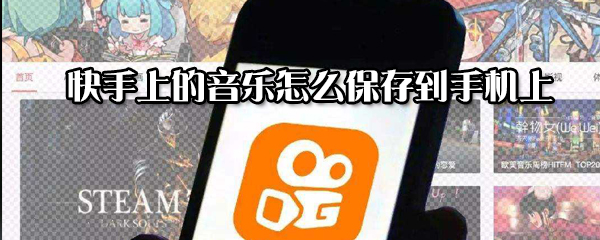 快手上的音樂(lè)如何保存到手機(jī)上？快手上的音樂(lè)保存到手機(jī)上方法一覽