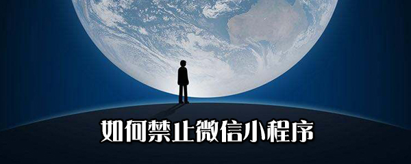 怎么禁止微信小程序？禁止微信小程序方法分享
