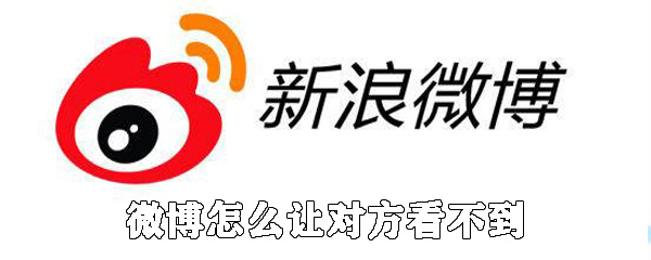 微博如何讓對(duì)方看不到_讓對(duì)方看不了自己的微博的方法說(shuō)明