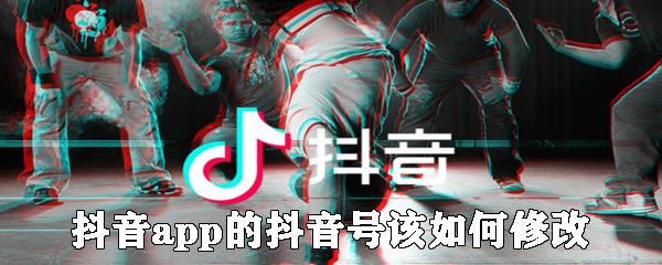 抖音app的抖音號該怎么修改？抖音號修改步驟一覽