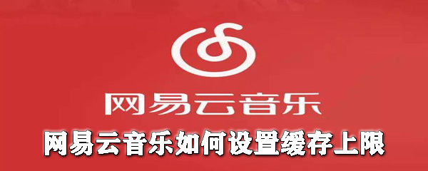 網易云音樂怎么設置緩存上限？網易云音樂設置緩存上限圖文教程