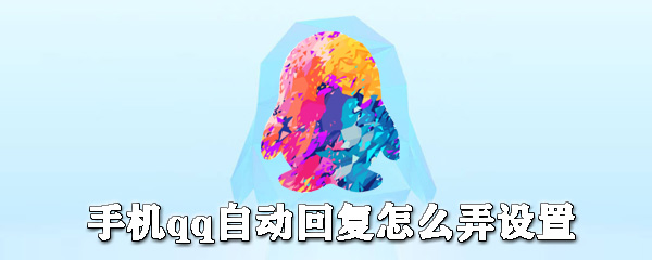 手機qq自動回復(fù)如何設(shè)置？手機qq自動回復(fù)設(shè)置教程