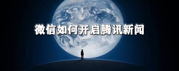 微信如何開(kāi)啟騰訊新聞_微信開(kāi)啟騰訊新聞教程