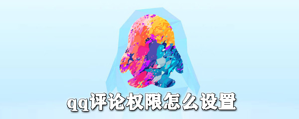qq評(píng)論權(quán)限如何設(shè)置？qq評(píng)論權(quán)限設(shè)置方法詳解