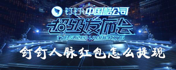 釘釘人脈紅包如何提現？釘釘人脈紅包提現方法一覽