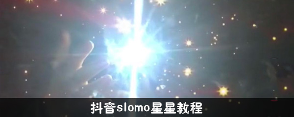抖音slomo星星特效如何拍攝？抖音slomo星星特效拍攝攻略介紹！