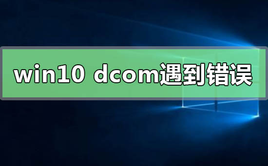 win10系統(tǒng)dcom遇到錯(cuò)誤1068導(dǎo)致死機(jī)