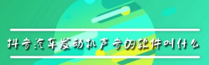 抖音汽車發(fā)動(dòng)機(jī)聲音的軟件叫什么？抖音汽車發(fā)動(dòng)機(jī)聲音軟件介紹！