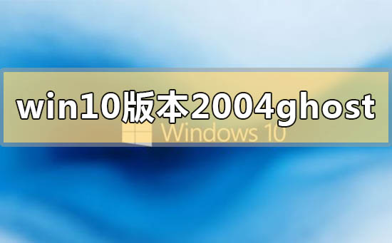 win10版本2004ghost系統(tǒng)下載地址介紹