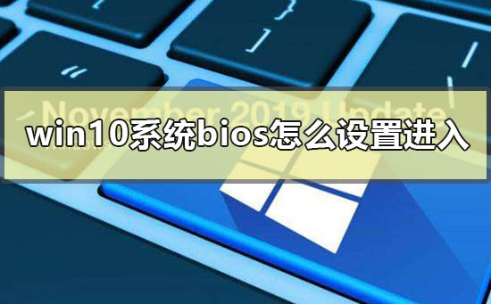 win10系統(tǒng)bios怎么設(shè)置進(jìn)入