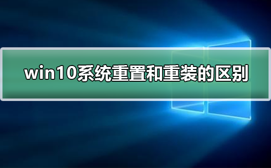 win10系統(tǒng)重置和重裝的區(qū)別