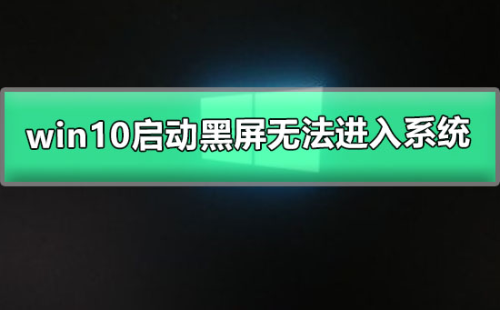 win10啟動(dòng)黑屏無法進(jìn)入系統(tǒng)