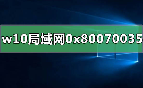 win10局域網(wǎng)共享錯(cuò)誤0x80070035怎么解決