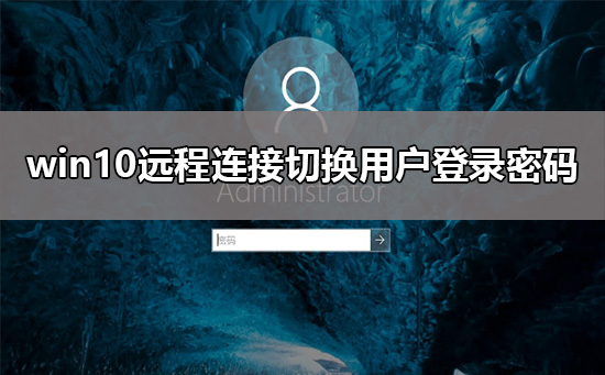 win10遠程連接切換用戶重復(fù)輸入登錄密碼解決教程