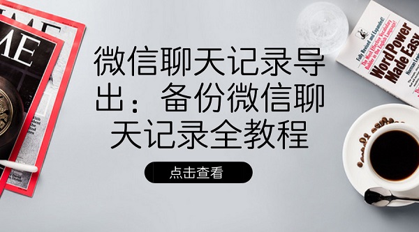 微信聊天記錄導(dǎo)出：備份微信聊天記錄全教程