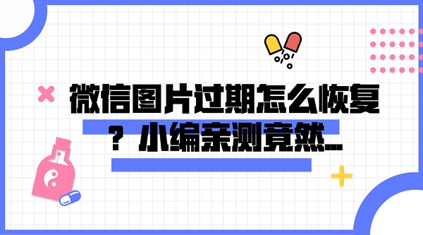 微信圖片過(guò)期怎么恢復(fù)？小編親測(cè)竟然...