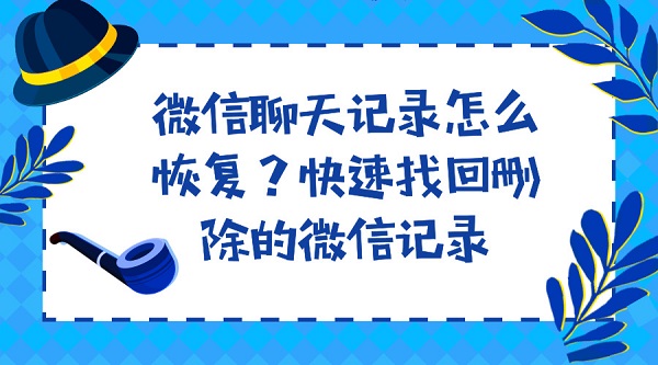 微信聊天記錄怎么恢復？快速找回刪除的微信記錄