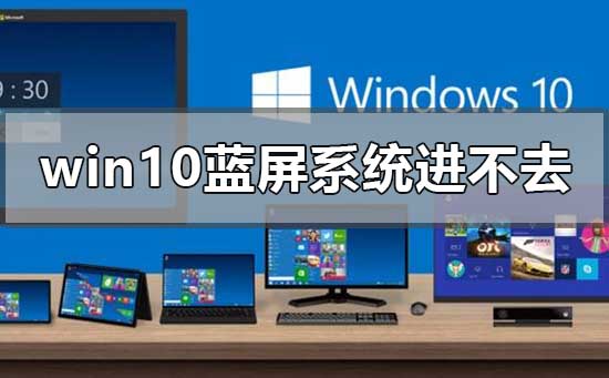 win10藍(lán)屏系統(tǒng)進(jìn)不去無(wú)法啟動(dòng)怎么辦