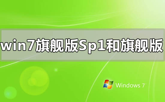 win7旗艦版sp1和旗艦版有什么區(qū)別