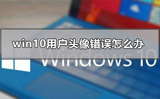 win10用戶頭像錯(cuò)誤怎么辦