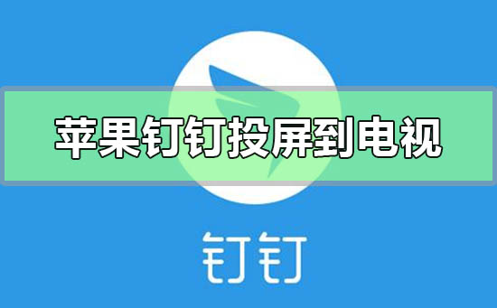 蘋(píng)果手機(jī)釘釘怎么投屏到電視
