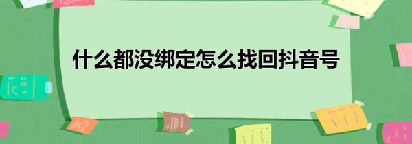 什么都沒綁定怎么找回抖音號(hào)