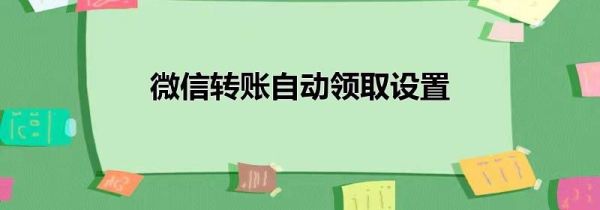 微信轉(zhuǎn)賬自動領(lǐng)取設(shè)置