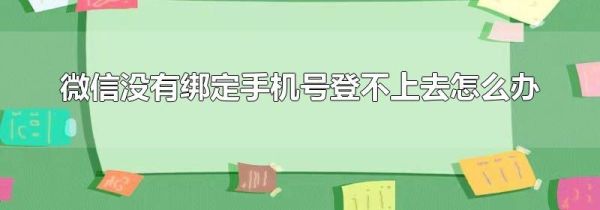 微信沒有綁定手機(jī)號(hào)登不上去怎么辦