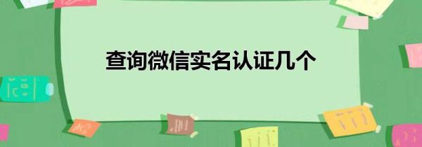查詢微信實(shí)名認(rèn)證幾個