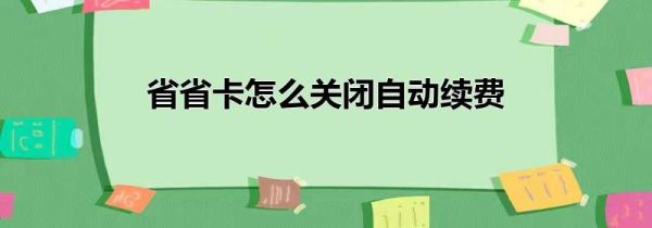 省省卡怎么關(guān)閉自動續(xù)費