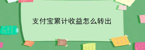 支付寶累計收益怎么轉(zhuǎn)出